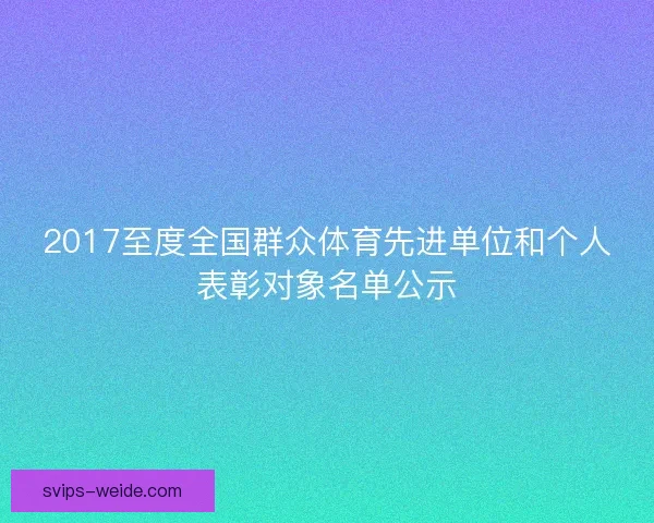 2017至度全国群众体育先进单位和个人表彰对象名单公示